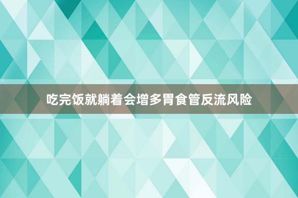 吃完饭就躺着会增多胃食管反流风险